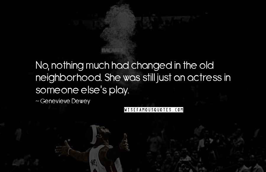 Genevieve Dewey quotes: No, nothing much had changed in the old neighborhood. She was still just an actress in someone else's play. Genevieve Dewey quotes: No, nothing much had changed in the old neighborhood. She was still just an actress in someone else's play.