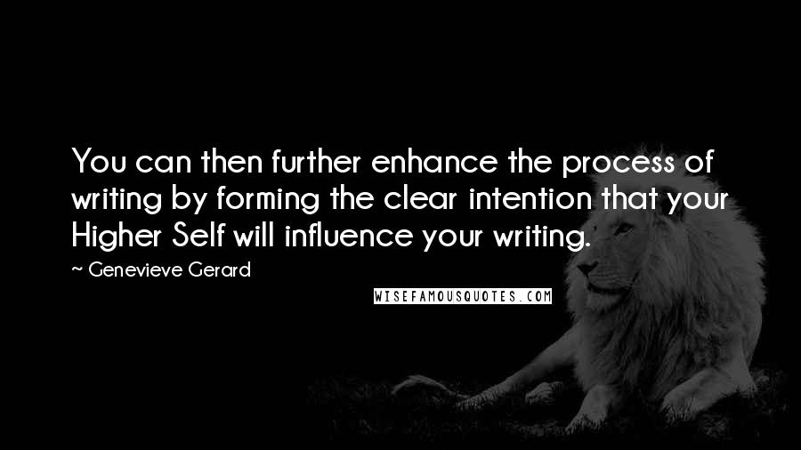 Genevieve Gerard quotes: You can then further enhance the process of writing by forming the clear intention that your Higher Self will influence your writing. Genevieve Gerard quotes: You can then further enhance the process of writing by forming the clear intention that your Higher Self will influence your writing.