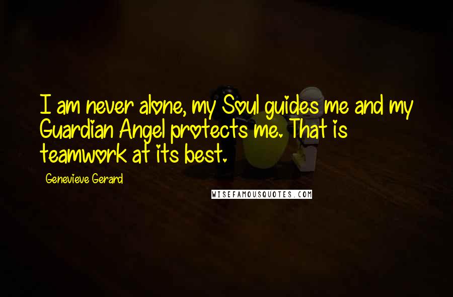 Genevieve Gerard quotes: I am never alone, my Soul guides me and my Guardian Angel protects me. That is teamwork at its best. Genevieve Gerard quotes: I am never alone, my Soul guides me and my Guardian Angel protects me. That is teamwork at its best.