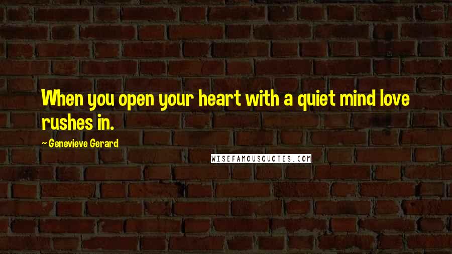 Genevieve Gerard quotes: When you open your heart with a quiet mind love rushes in.