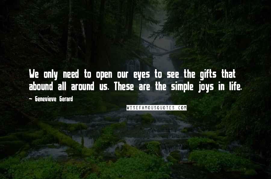 Genevieve Gerard quotes: We only need to open our eyes to see the gifts that abound all around us. These are the simple joys in life.