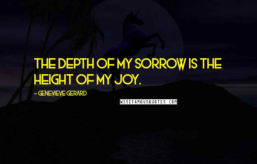 Genevieve Gerard quotes: The depth of my sorrow is the height of my joy.