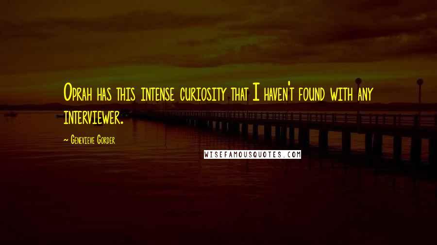 Genevieve Gorder quotes: Oprah has this intense curiosity that I haven't found with any interviewer.