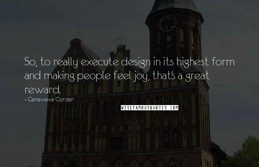 Genevieve Gorder quotes: So, to really execute design in its highest form and making people feel joy, that's a great reward.