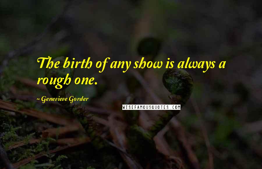 Genevieve Gorder quotes: The birth of any show is always a rough one.