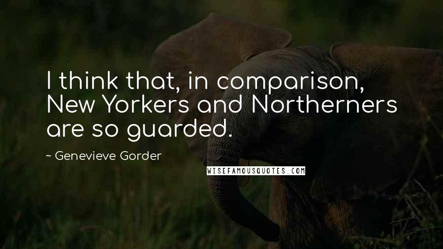 Genevieve Gorder quotes: I think that, in comparison, New Yorkers and Northerners are so guarded.