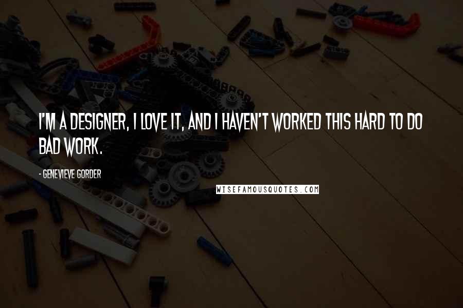 Genevieve Gorder quotes: I'm a designer, I love it, and I haven't worked this hard to do bad work.