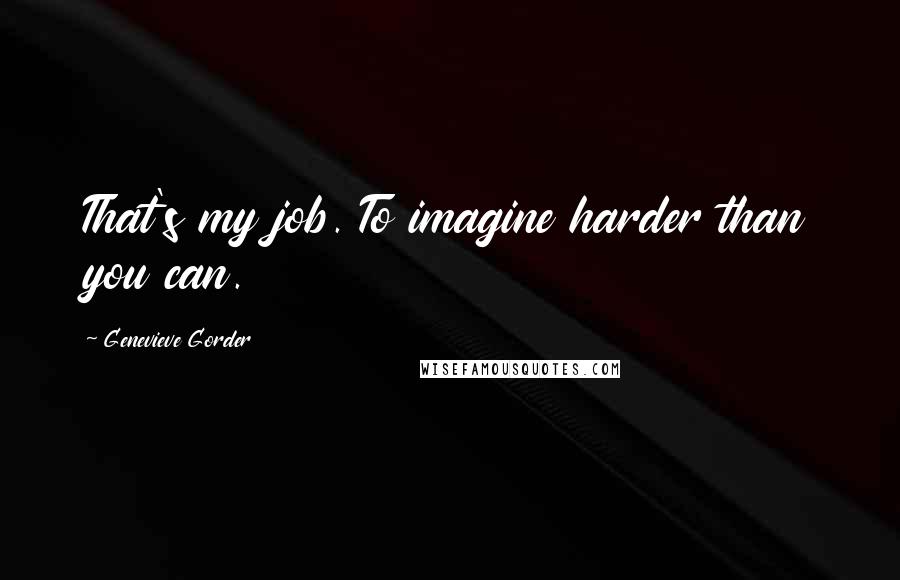 Genevieve Gorder quotes: That's my job. To imagine harder than you can.