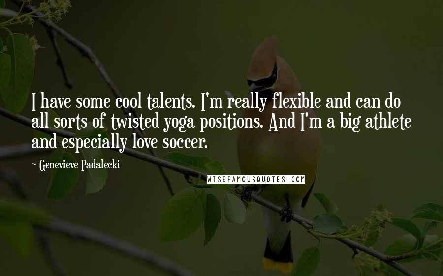 Genevieve Padalecki quotes: I have some cool talents. I'm really flexible and can do all sorts of twisted yoga positions. And I'm a big athlete and especially love soccer.