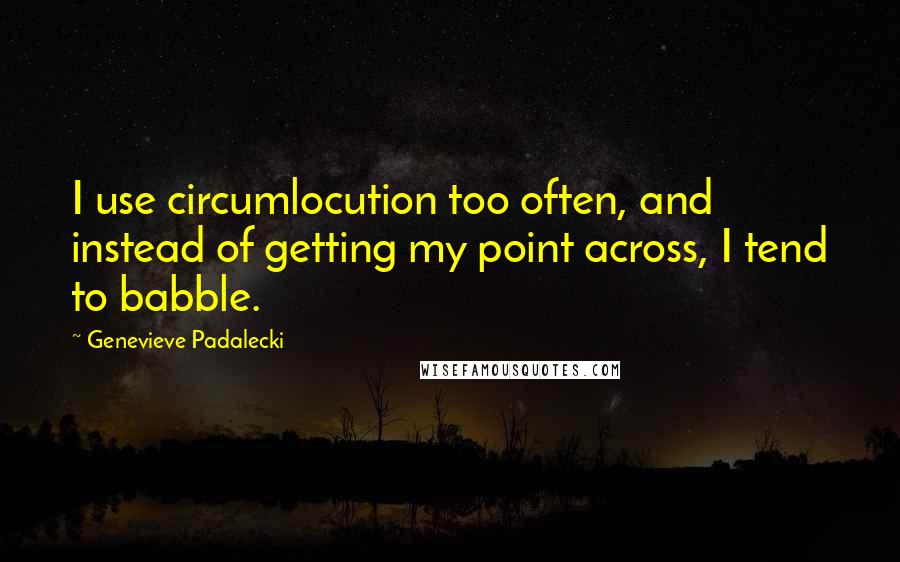 Genevieve Padalecki quotes: I use circumlocution too often, and instead of getting my point across, I tend to babble.