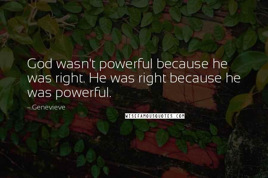 Genevieve quotes: God wasn't powerful because he was right. He was right because he was powerful.