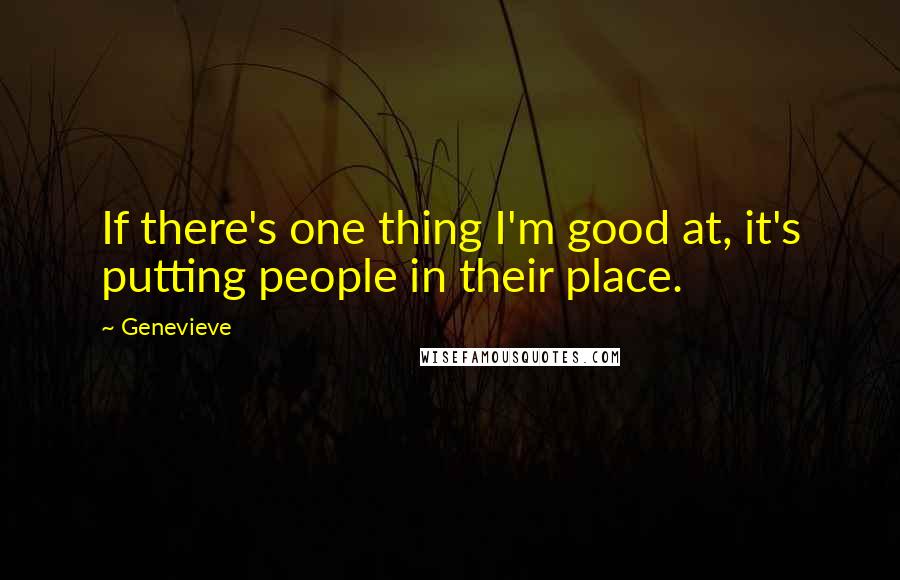 Genevieve quotes: If there's one thing I'm good at, it's putting people in their place.