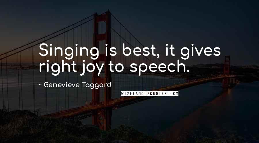 Genevieve Taggard quotes: Singing is best, it gives right joy to speech.