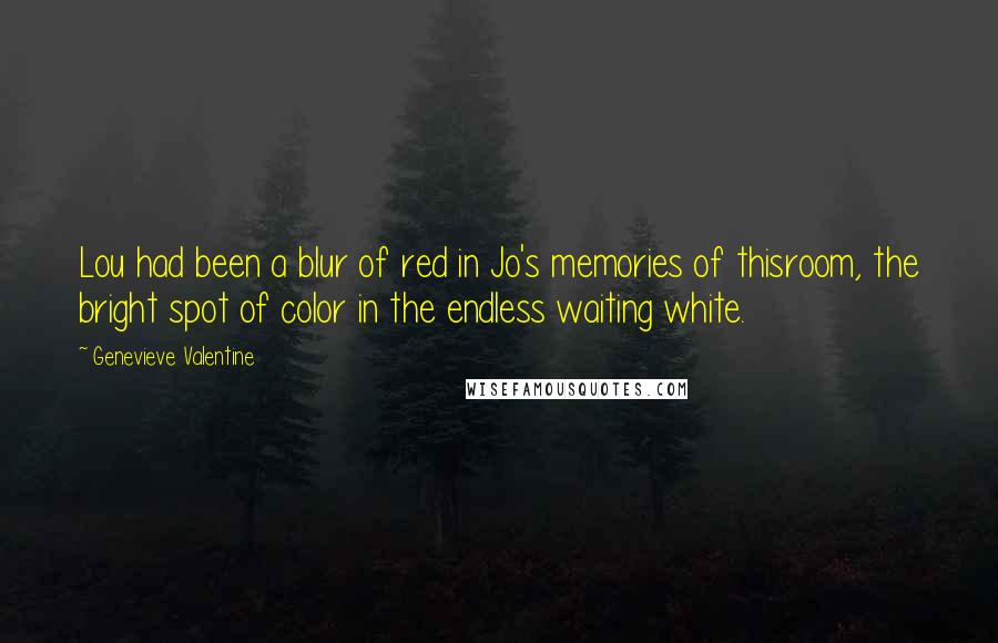 Genevieve Valentine quotes: Lou had been a blur of red in Jo's memories of thisroom, the bright spot of color in the endless waiting white.