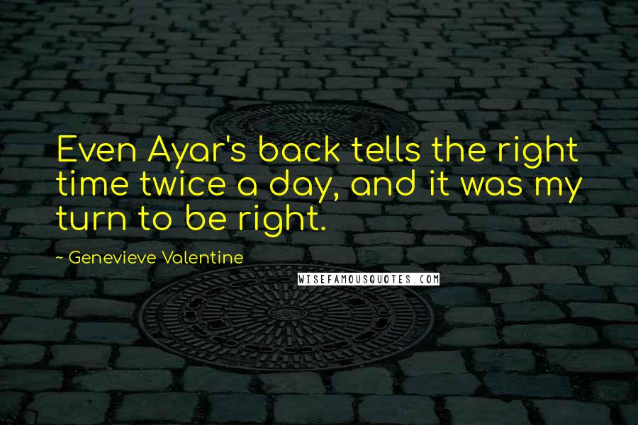 Genevieve Valentine quotes: Even Ayar's back tells the right time twice a day, and it was my turn to be right.