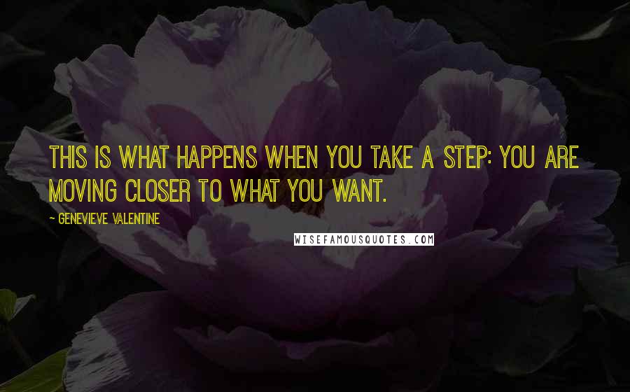 Genevieve Valentine quotes: This is what happens when you take a step: you are moving closer to what you want.