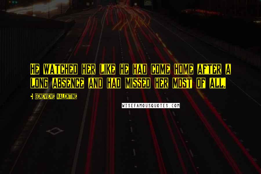 Genevieve Valentine quotes: He watched her like he had come home after a long absence and had missed her most of all.