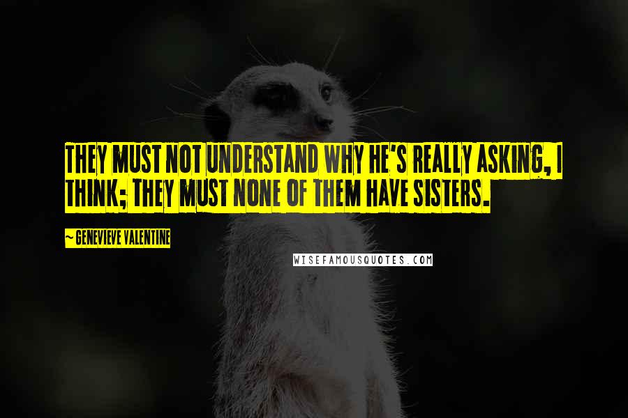 Genevieve Valentine quotes: They must not understand why he's really asking, I think; they must none of them have sisters.