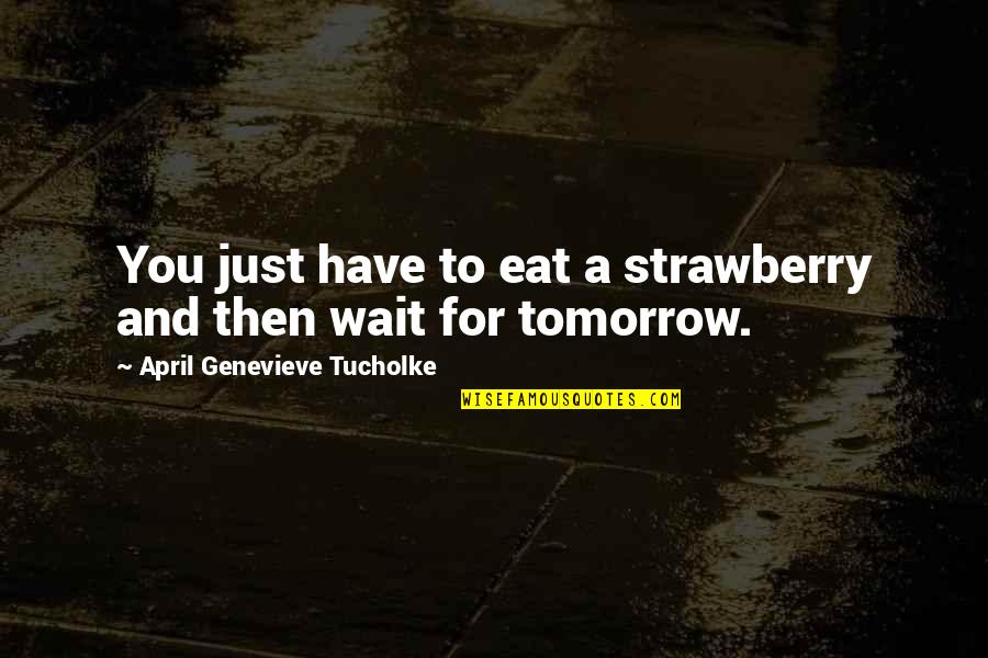 Genevieve's Quotes By April Genevieve Tucholke: You just have to eat a strawberry and