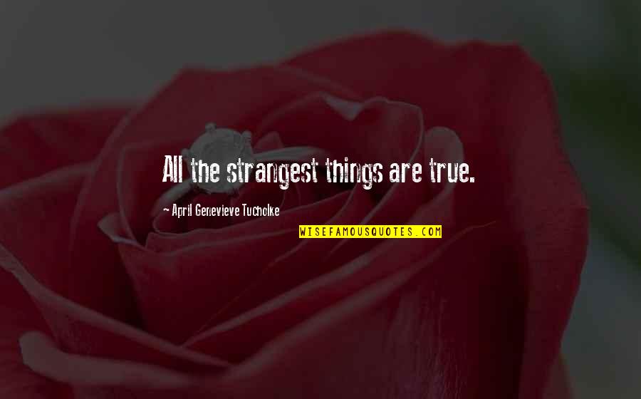 Genevieve's Quotes By April Genevieve Tucholke: All the strangest things are true.