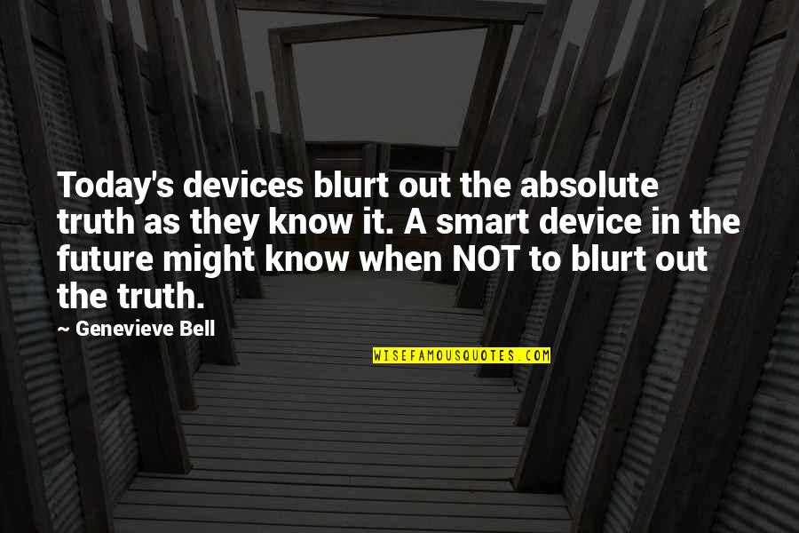 Genevieve's Quotes By Genevieve Bell: Today's devices blurt out the absolute truth as