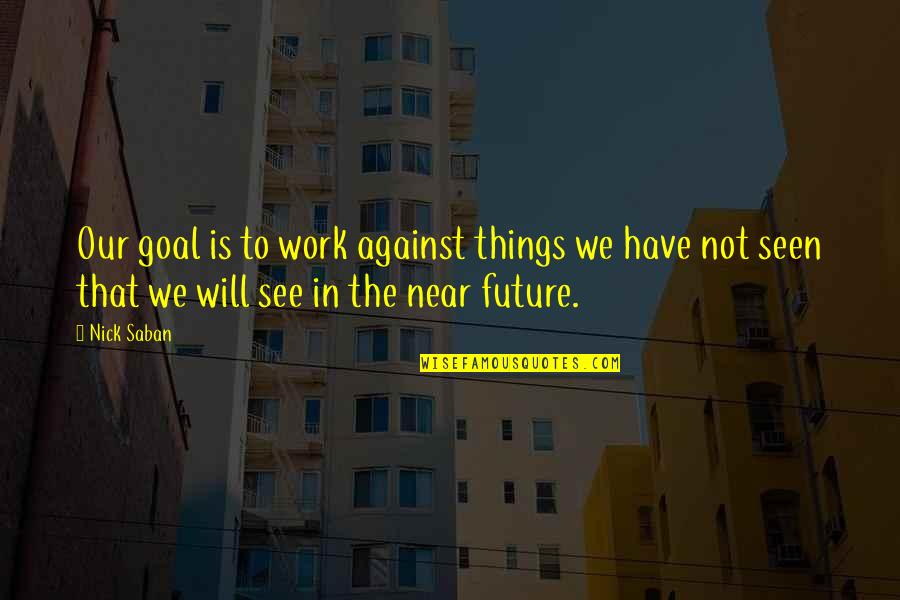 Genevoix Maurice Quotes By Nick Saban: Our goal is to work against things we Genevoix Maurice Quotes By Nick Saban: Our goal is to work against things we