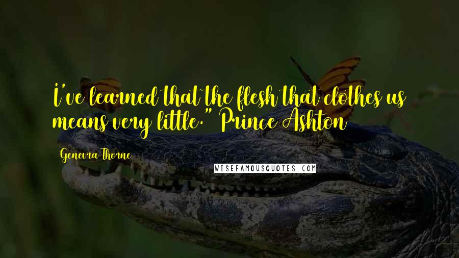 Genevra Thorne quotes: I've learned that the flesh that clothes us means very little." Prince Ashton
