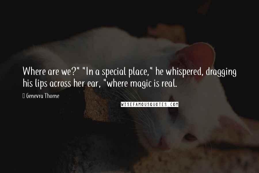 Genevra Thorne quotes: Where are we?" "In a special place," he whispered, dragging his lips across her ear, "where magic is real.