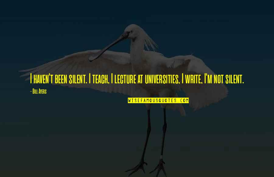 Gengen Quotes By Bill Ayers: I haven't been silent. I teach, I lecture