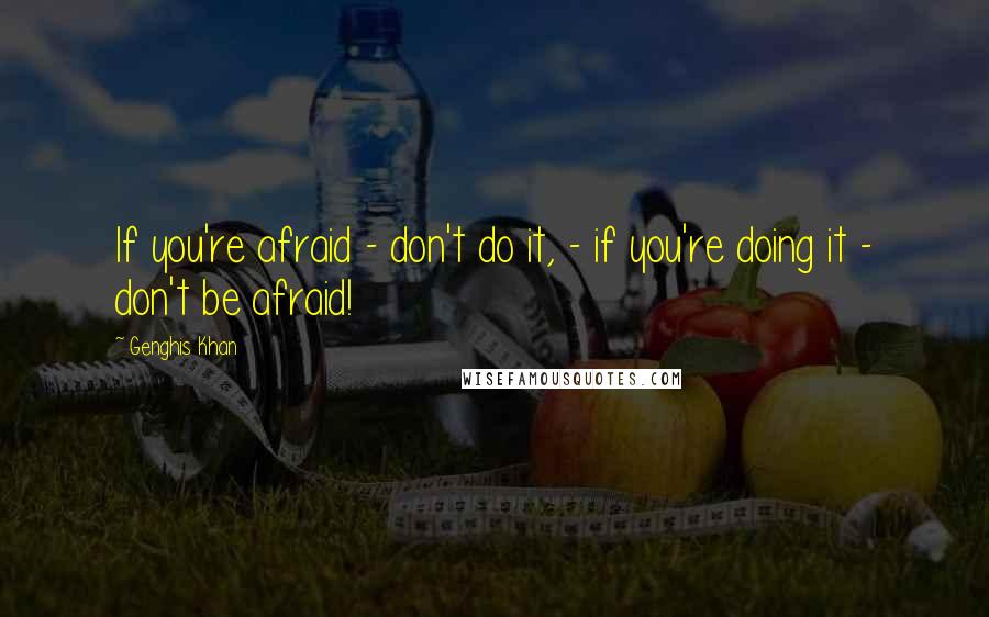 Genghis Khan quotes: If you're afraid - don't do it, - if you're doing it - don't be afraid!