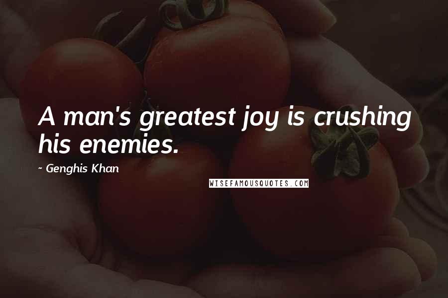 Genghis Khan quotes: A man's greatest joy is crushing his enemies.