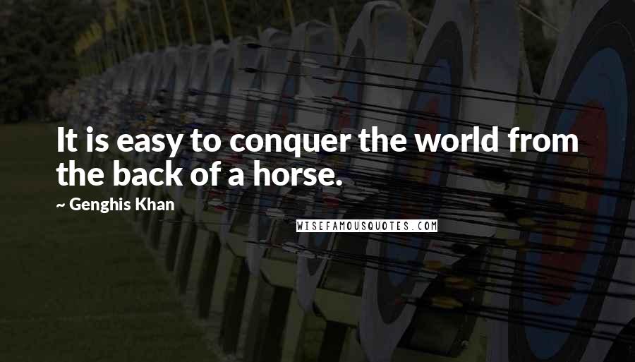 Genghis Khan quotes: It is easy to conquer the world from the back of a horse.