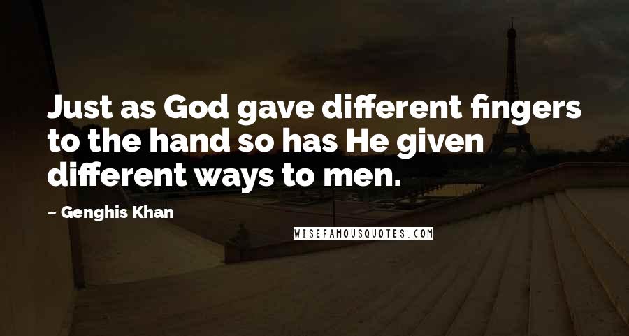 Genghis Khan quotes: Just as God gave different fingers to the hand so has He given different ways to men.