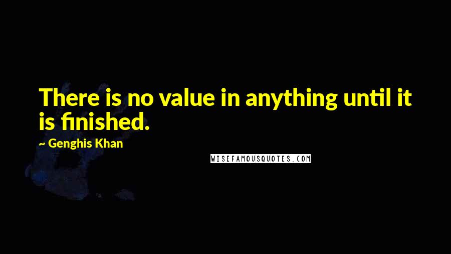 Genghis Khan quotes: There is no value in anything until it is finished.