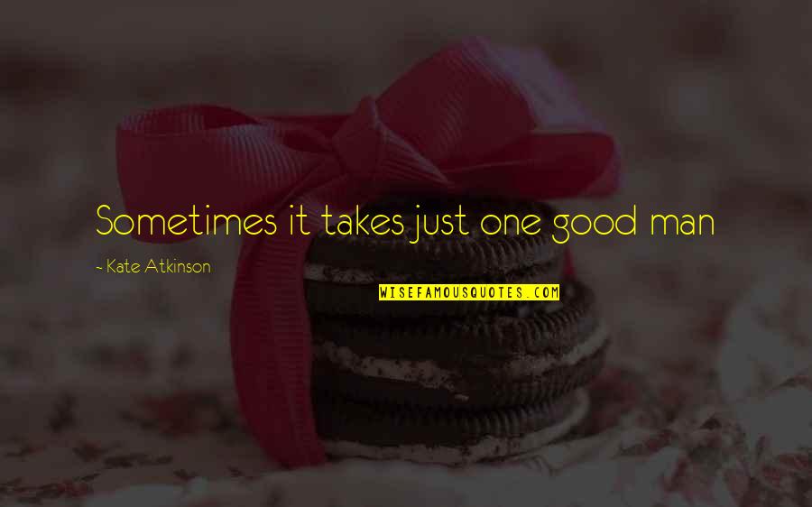 Gengler Courtney Quotes By Kate Atkinson: Sometimes it takes just one good man Gengler Courtney Quotes By Kate Atkinson: Sometimes it takes just one good man