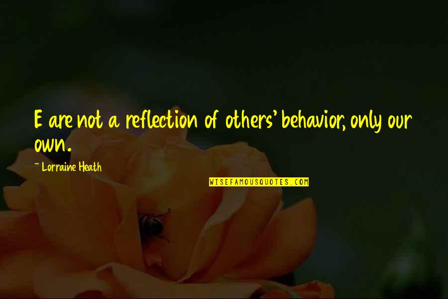 Gengler Courtney Quotes By Lorraine Heath: E are not a reflection of others' behavior, Gengler Courtney Quotes By Lorraine Heath: E are not a reflection of others' behavior,