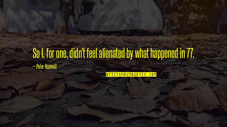 Geniale Menschen Quotes By Peter Hammill: So I, for one, didn't feel alienated by