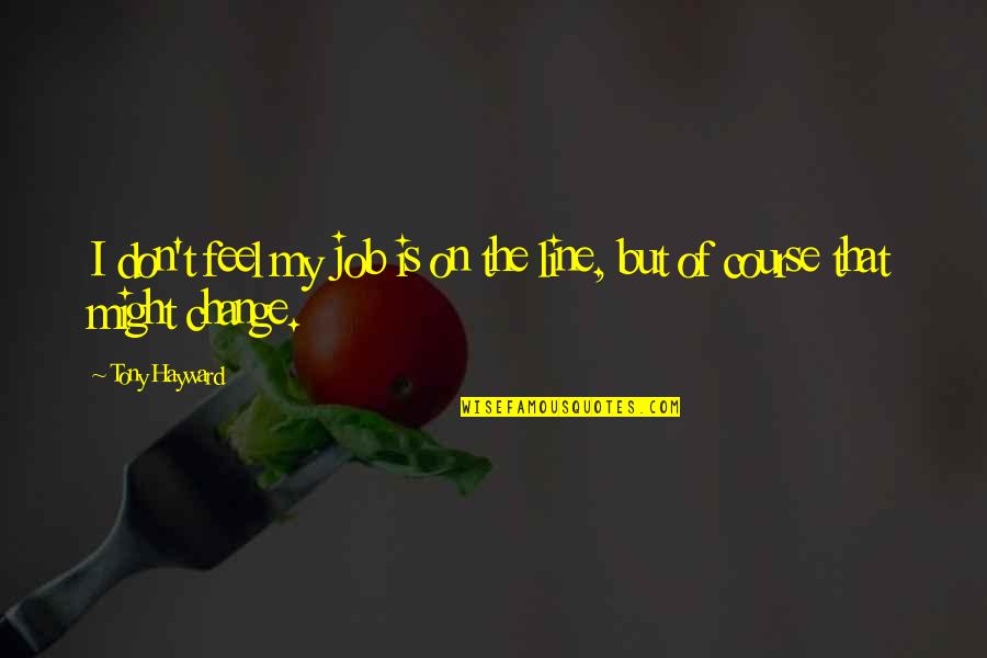 Genialities Quotes By Tony Hayward: I don't feel my job is on the