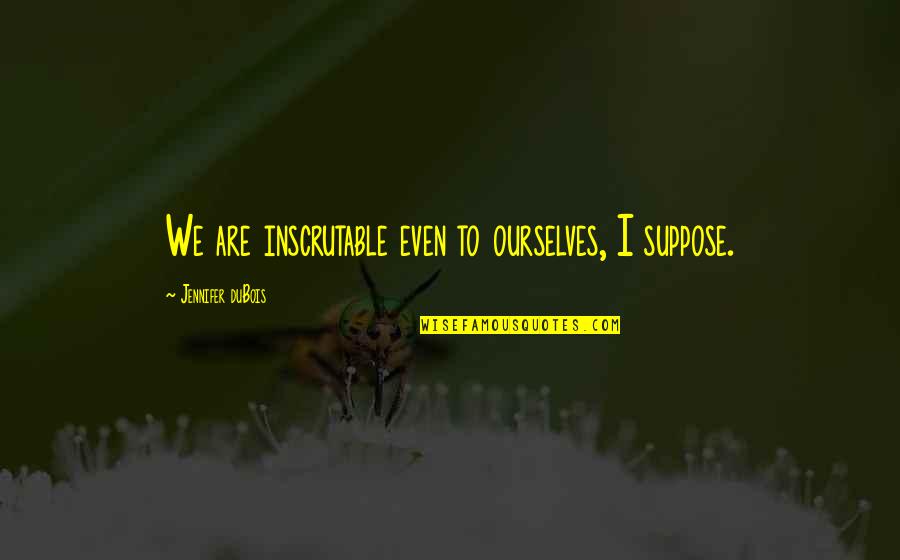 Genice Matheson Quotes By Jennifer DuBois: We are inscrutable even to ourselves, I suppose. Genice Matheson Quotes By Jennifer DuBois: We are inscrutable even to ourselves, I suppose.