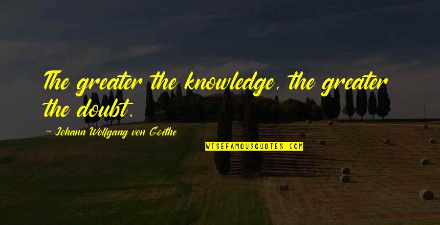 Genie Breslin Quotes By Johann Wolfgang Von Goethe: The greater the knowledge, the greater the doubt. Genie Breslin Quotes By Johann Wolfgang Von Goethe: The greater the knowledge, the greater the doubt.