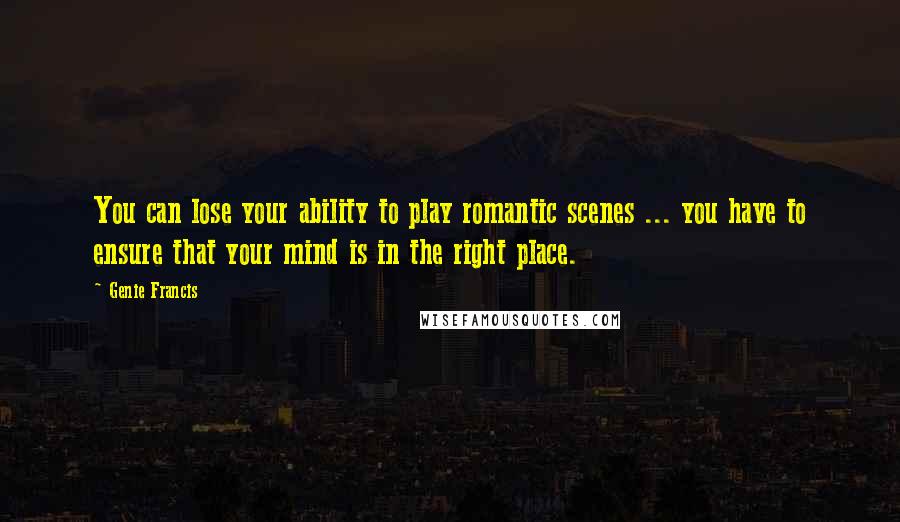 Genie Francis quotes: You can lose your ability to play romantic scenes ... you have to ensure that your mind is in the right place.