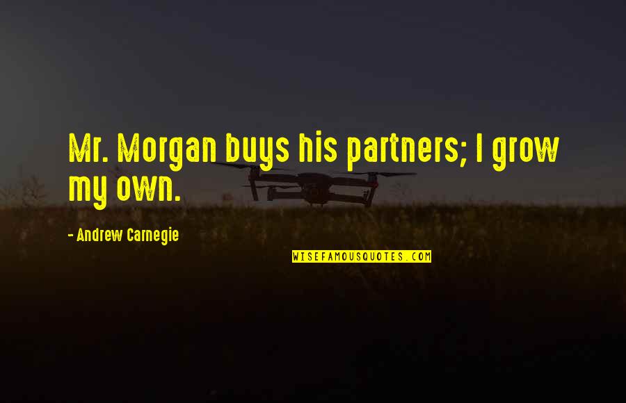 Genieren Quotes By Andrew Carnegie: Mr. Morgan buys his partners; I grow my Genieren Quotes By Andrew Carnegie: Mr. Morgan buys his partners; I grow my