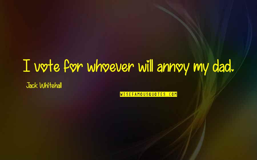 Geniessen Duden Quotes By Jack Whitehall: I vote for whoever will annoy my dad. Geniessen Duden Quotes By Jack Whitehall: I vote for whoever will annoy my dad.