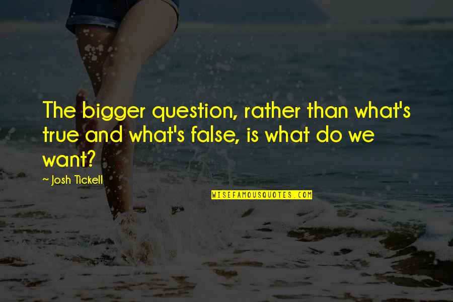 Geniessen Konjugation Quotes By Josh Tickell: The bigger question, rather than what's true and