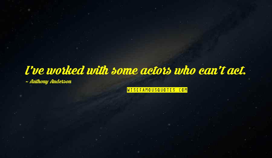 Genieva Quotes By Anthony Anderson: I've worked with some actors who can't act.