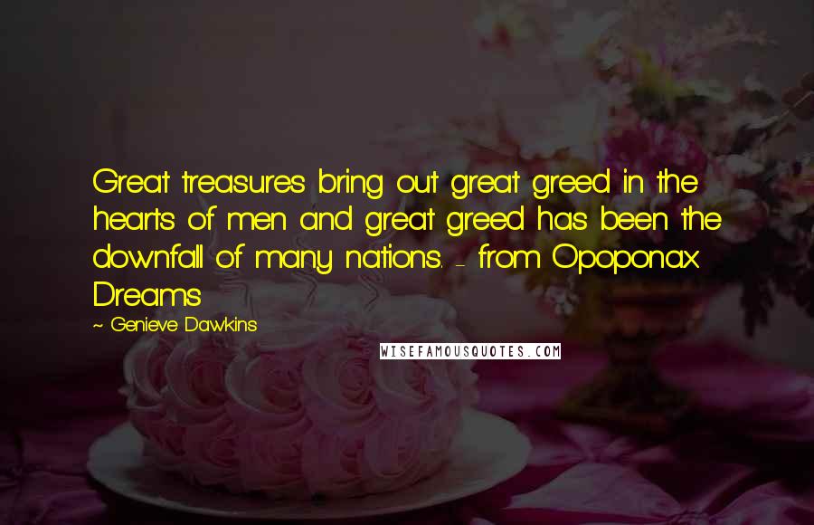 Genieve Dawkins quotes: Great treasures bring out great greed in the hearts of men and great greed has been the downfall of many nations. - from Opoponax Dreams
