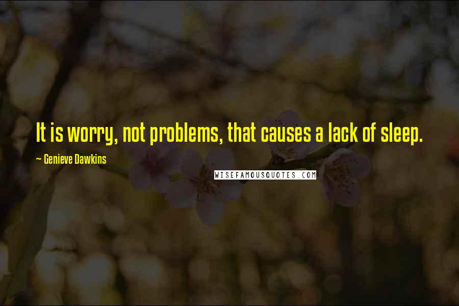 Genieve Dawkins quotes: It is worry, not problems, that causes a lack of sleep.
