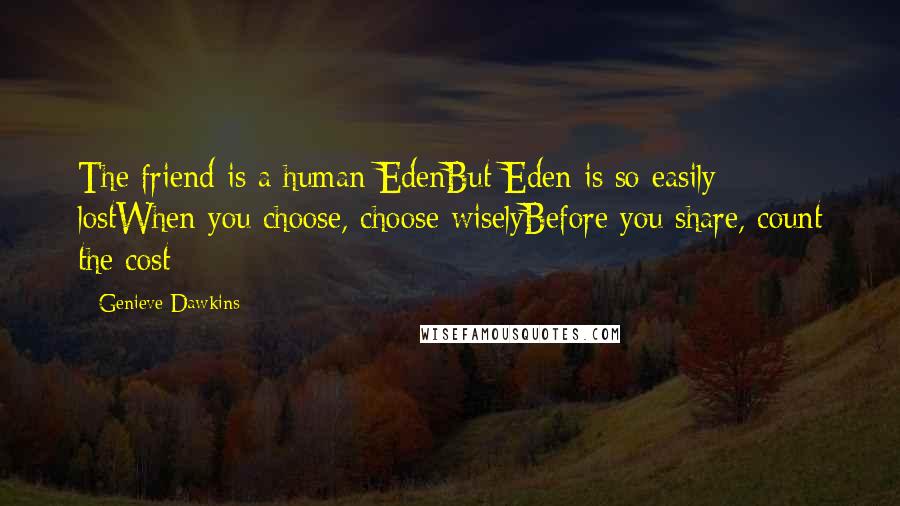 Genieve Dawkins quotes: The friend is a human EdenBut Eden is so easily lostWhen you choose, choose wiselyBefore you share, count the cost