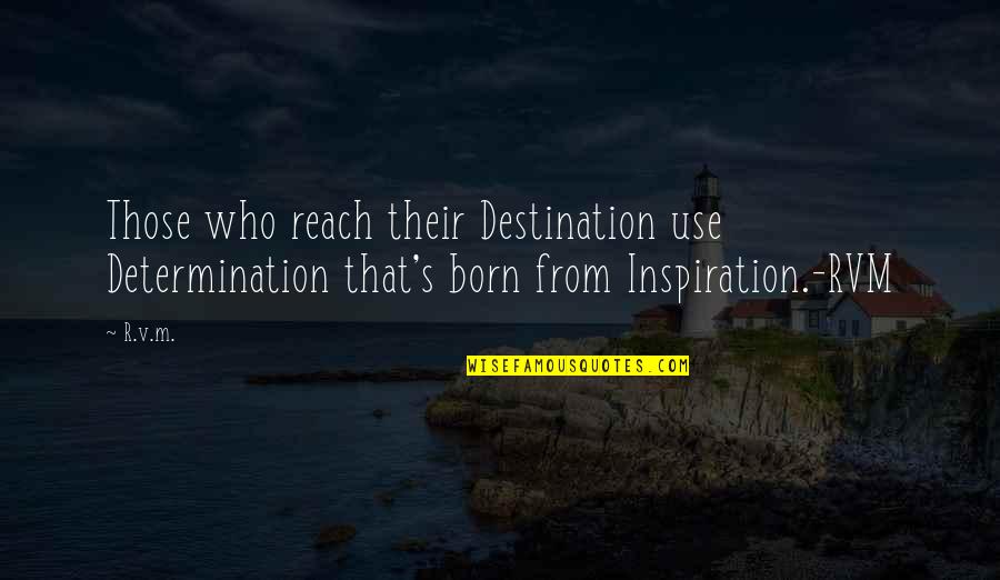 Geniile Lumii Quotes By R.v.m.: Those who reach their Destination use Determination that's