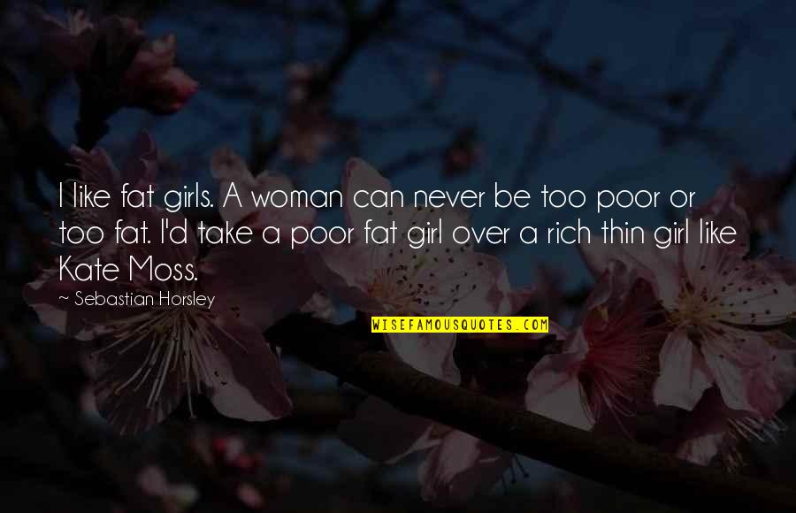 Genije Channel Quotes By Sebastian Horsley: I like fat girls. A woman can never Genije Channel Quotes By Sebastian Horsley: I like fat girls. A woman can never